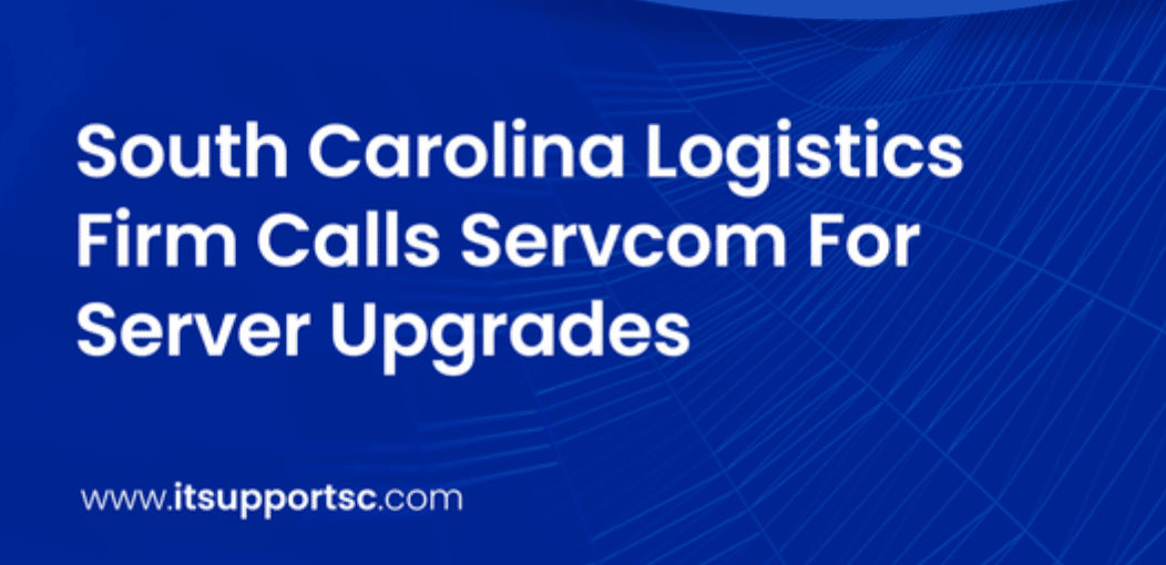 South Carolina Logistics Firm Calls Servcom For Server Upgrades